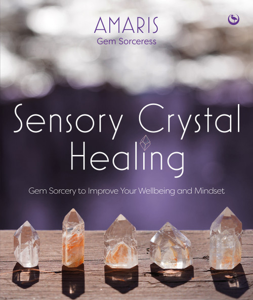 Sensory Crystal Healing (Gem Sorcery to Improve Your Wellbeing and Mindset) by Amaris, 9781786785244