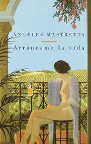 Arráncame la vida / Tear My Life (Spanish Edition) by Angeles Mastretta, 9780375701993