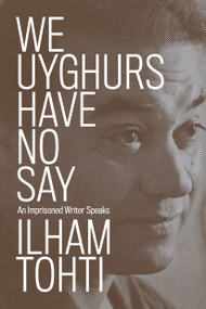 We Uyghurs Have No Say (An Imprisoned Writer Speaks) by Ilham Tohti, Yaxue Cao, Cindy Carter, Matthew Robertson, 9781839764042