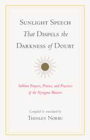 Sunlight Speech That Dispels the Darkness of Doubt (Sublime Prayers, Praises, and Practices of the Nyingma Masters) - 9781611809732 by Thinley Norbu, Longchenpa, Jigme Lingpa, Jamgon Mipham, Dudjom Rinpoche, 9781611809732