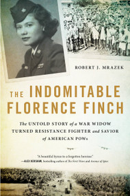 The Indomitable Florence Finch (The Untold Story of a War Widow Turned Resistance Fighter and Savior of American POWs) - 9780316422239 by Robert J. Mrazek