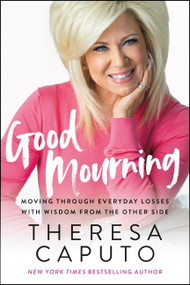 Good Mourning (Moving Through Everyday Losses with Wisdom from the Other Side) by Theresa Caputo, 9780063014572