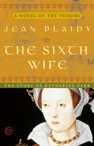 The Sixth Wife (The Story of Katherine Parr) by Jean Plaidy, 9780609810262