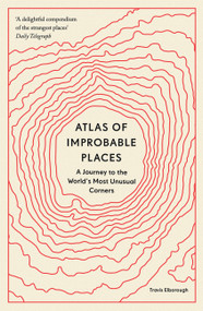 Atlas of Improbable Places (A Journey to the World's Most Unusual Corners) - 9780711264014 by Travis Elborough, 9780711264014