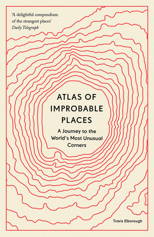 Atlas of Improbable Places (A Journey to the World's Most Unusual Corners) - 9780711264014 by Travis Elborough, 9780711264014