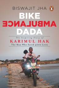 Bike Ambulance Dada (The Inspiring Story of Karimul Hak: The Man Who Saved 4000 Lives) by Biswajit Jha, 9780143449829