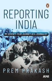 Reporting India (My Seventy-year Journey as a Journalist) by Prem Prakash, 9780670093984