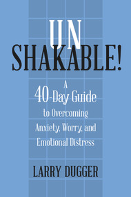 Unshakable! (A 40-Day Guide to Overcoming Anxiety, Worry, and Emotional Distress) by Larry Dugger, 9781735856384