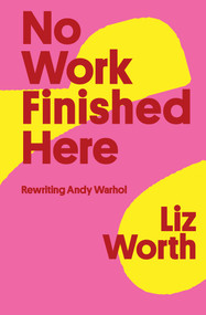 No Work Finished Here (Rewriting Andy Warhol) by Liz Worth, 9781771661645