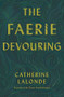 The Faerie Devouring by Catherine Lalonde, Oana Avasilichioaei, 9781771664271