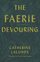 The Faerie Devouring by Catherine Lalonde, Oana Avasilichioaei, 9781771664271