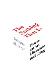 The Nothing That Is (Essays on Art, Literature and Being) by Johanna Skibsrud, 9781771665261
