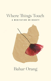 Where Things Touch (A Meditation on Beauty) by Bahar Orang, 9781771665698