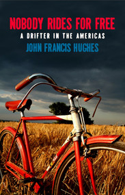 Nobody Rides for Free (A Drifter in the Americas) by John Francis Hughes, 9781927040041