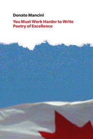You Must Work Harder to Write Poetry of Excellence (Crafts Discourse and the Common Reader in Canadian Poetry Book Reviews) by Donato Mancini, 9781927040423