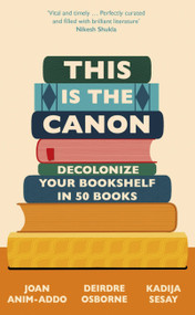 This is the Canon (Decolonize Your Bookshelves in 50 Books) by Kadija Sesay, Deirdre Osborne, Joan Anim-Addo, 9781529414592