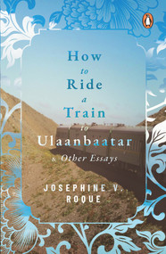 How to Ride a Train to Ulaanbaatar and Other Essays by Josephine V Roque, 9789814882880