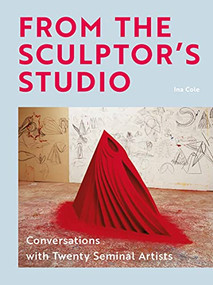 From the Sculptor's Studio (Conversations with 20 Seminal Artists) by Ina Cole, 9781913947590