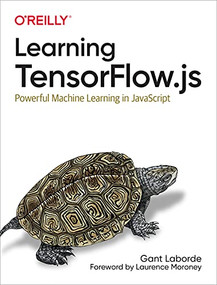 Learning TensorFlow.js (Powerful Machine Learning in JavaScript) by Gant Laborde, 9781492090793