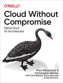 Cloud Without Compromise (Hybrid Cloud for the Enterprise) by Paul Zikopoulos, Christopher Bienko, Chris Backer, Chris Konarski, Sai Vennam, 9781098103736