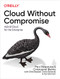 Cloud Without Compromise (Hybrid Cloud for the Enterprise) by Paul Zikopoulos, Christopher Bienko, Chris Backer, Chris Konarski, Sai Vennam, 9781098103736