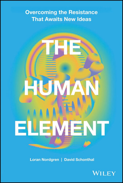 The Human Element (Overcoming the Resistance That Awaits New Ideas) by David Schonthal, Loran Nordgren, 9781119765042
