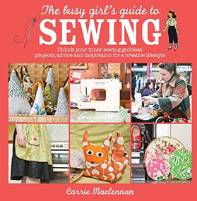 The Busy Girl's Guide to Sewing (Unlock Your Inner Sewing Goddess: Projects, Advice and Inspiration for a Creative Lifestyle) by Carrie Maclennan, 9780715338681