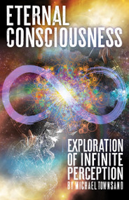 Eternal Consciousness (Exploration Of Infinite Perception) by Michael Townsand, 9781579512903