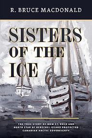 Sisters of the Ice (The True Story of How St. Roch and North Star of Herschel Island Protected Canadian Arctic Sovereignty) by R. Bruce Macdonald, 9781550179286