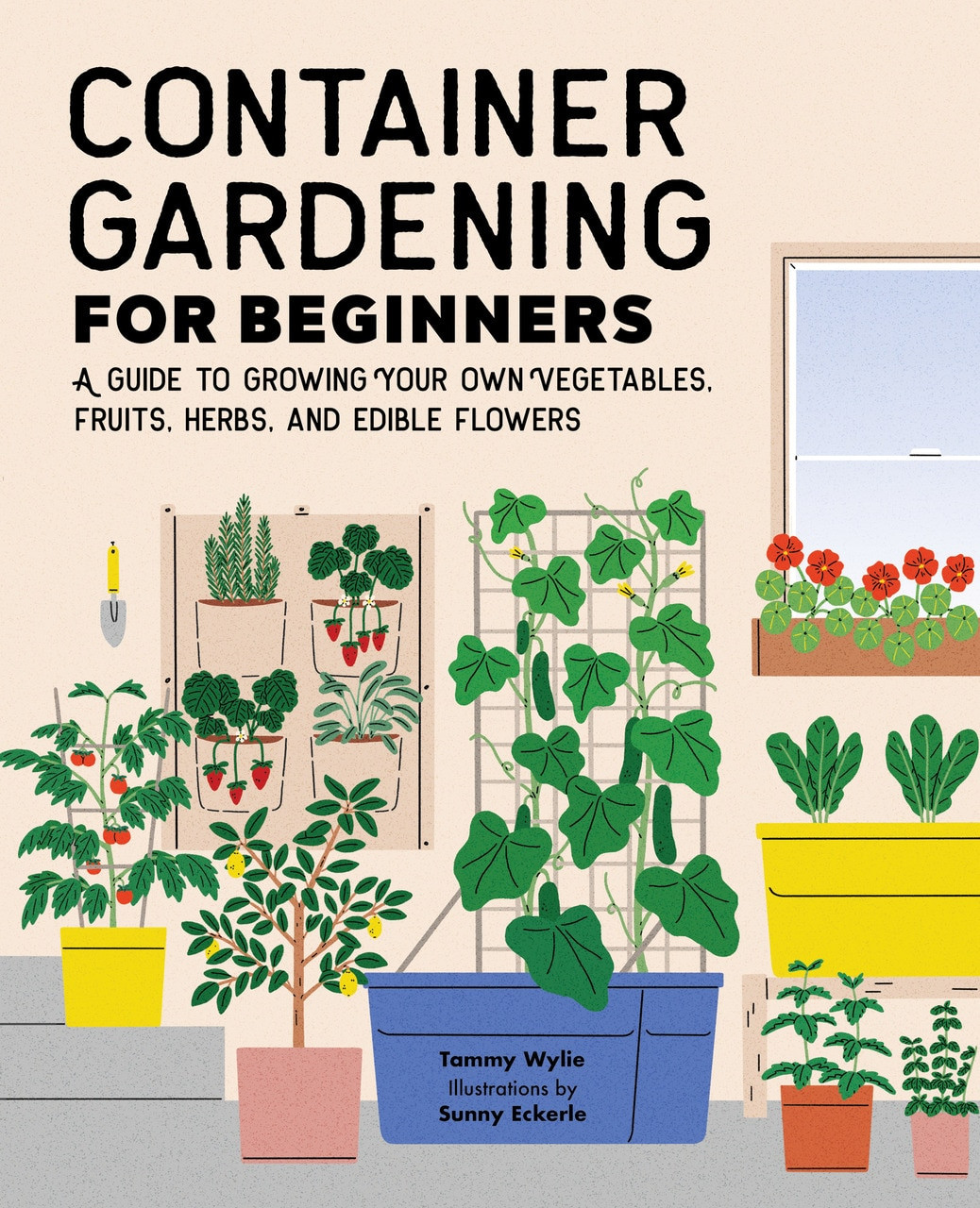 Container Gardening For Beginners (A Guide to Growing Your Own Vegetables, Fruits, Herbs, and Edible Flowers) by Tammy Wylie, 9781648768101