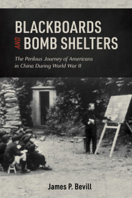 Blackboards and Bomb Shelters (The Perilous Journey of Americans in China during World War II) by James P. Bevill, 9780764362644