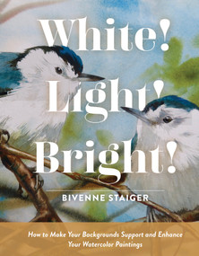White! Light! Bright! (How to Make Your Backgrounds Support and Enhance Your Watercolor Paintings) by Bivenne Harvey Staiger, 9780764362668