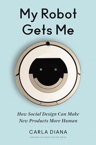 My Robot Gets Me (How Social Design Can Make New Products More Human) by Carla Diana, 9781633694422