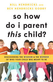 So How Do I Parent THIS Child? (Discovering the Wisdom and the Wonder of Who Your Child Was Meant to Be) by Bill Hendricks, Bev Hendricks Godby, 9780802422132