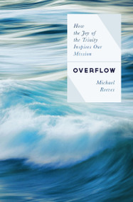 Overflow (How the Joy of the Trinity Inspires our Mission) by Michael Reeves, 9780802422613