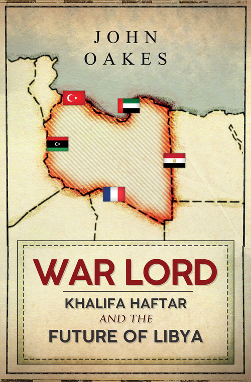 War Lord (Khalifa Haftar and the Future of Libya) by John Oakes, 9781398107786