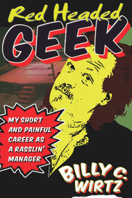 Red Headed Geek (My Short and Painful Career as a Rasslin' Manager) by Billy C. Wirtz, 9781615470143