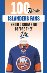 100 Things Islanders Fans Should Know & Do Before They Die by Arthur Staple, 9781629378992