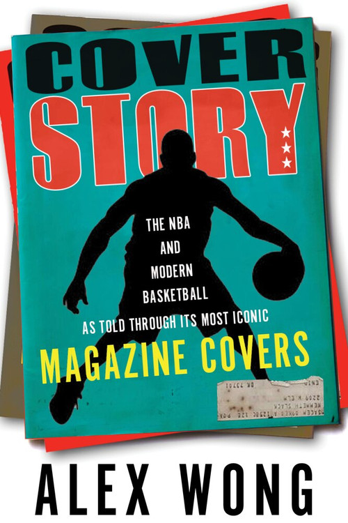 Cover Story (The NBA and Modern Basketball as Told through Its Most Iconic Magazine Covers) by Alex Wong, 9781629379258