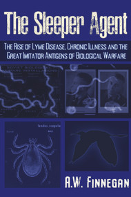 The Sleeper Agent (The Rise of Lyme Disease, Chronic Illness, and the Great Imitator Antigens of Biological Warfare) by A. W. Finnegan, 9781634243810