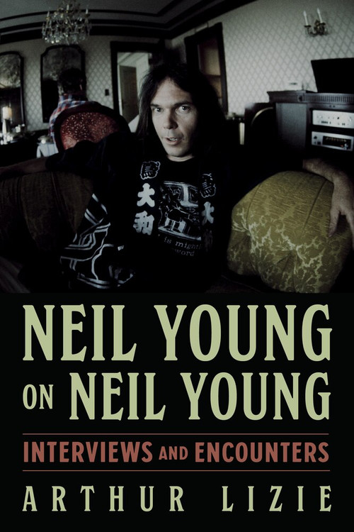 Neil Young on Neil Young (Interviews and Encounters) by Arthur Lizie, 9781641604635