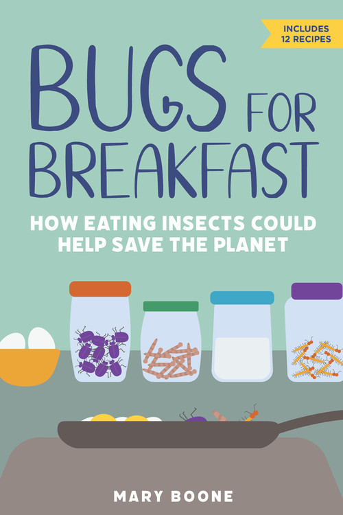 Bugs for Breakfast (How Eating Insects Could Help Save the Planet) by Mary Boone, 9781641605380