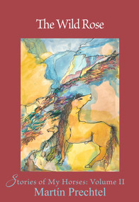 The Wild Rose (Stories of My Horses) by Martín Prechtel, 9781682011249