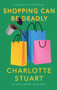 Shopping Can Be Deadly by Charlotte Stuart, Charlotte Stuart, 9781940442426