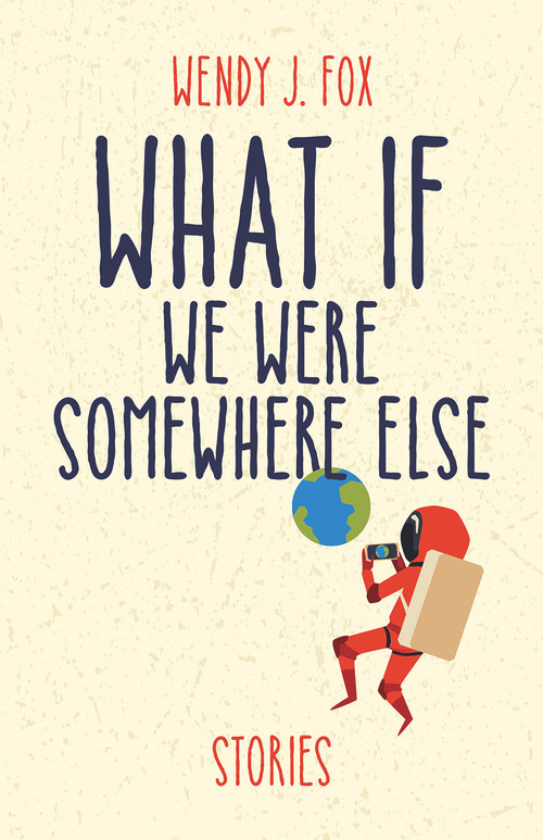 What If We Were Somewhere Else by Wendy J. Fox, 9781951631055