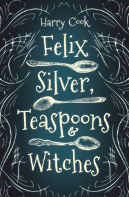 Felix Silver, Teaspoons & Witches by Harry Cook, 9781951954147