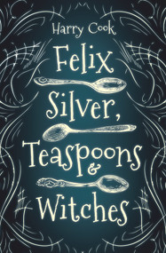 Felix Silver, Teaspoons & Witches by Harry Cook, 9781951954147