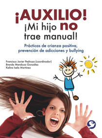 ¡Auxilio! ¡Mi hijo no trae manual! (Prácticas de crianza positiva, prevención de adicciones y bullying) (Spanish Edition) by Francisco Javier Pedroza, Brenda Mendoza González, Kalina Isela Martínez, 9786077723936