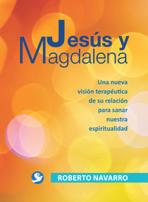 Jesús y Magdalena (Una nueva visión terapéutica de su relación para sanar nuestra espiritualidad) (Spanish Edition) by Roberto Navarro, 9786079346034