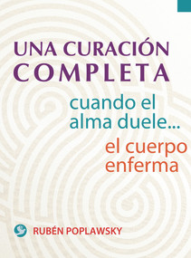Una curación completa (Cuando el alma duele . . . el cuerpo enferma) (Spanish Edition) by Rubén Poplawsky, 9786079346072
